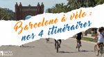 Barcelone à vélo : nos 4 itinéraires
